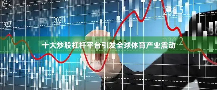十大炒股杠杆平台引发全球体育产业震动