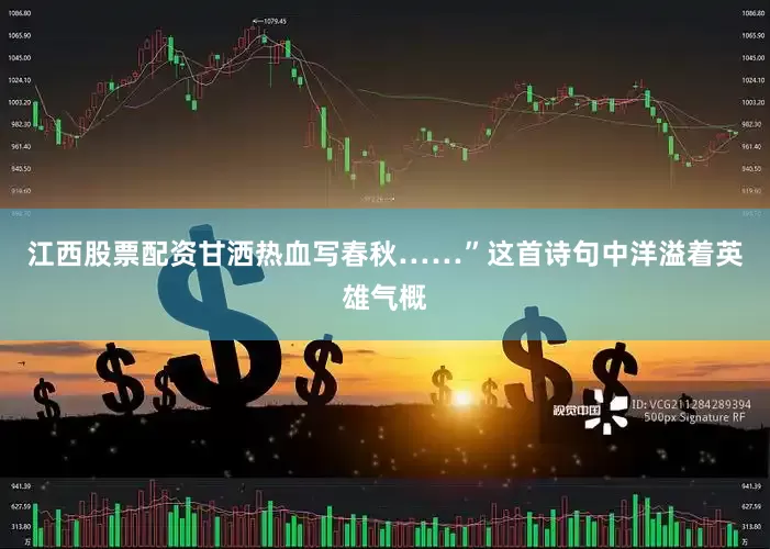 江西股票配资甘洒热血写春秋……”这首诗句中洋溢着英雄气概
