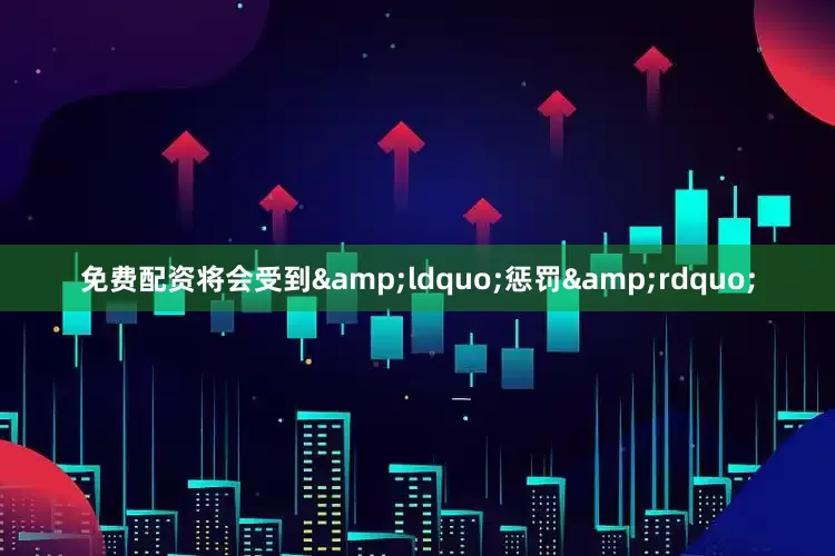 免费配资将会受到&ldquo;惩罚&rdquo;