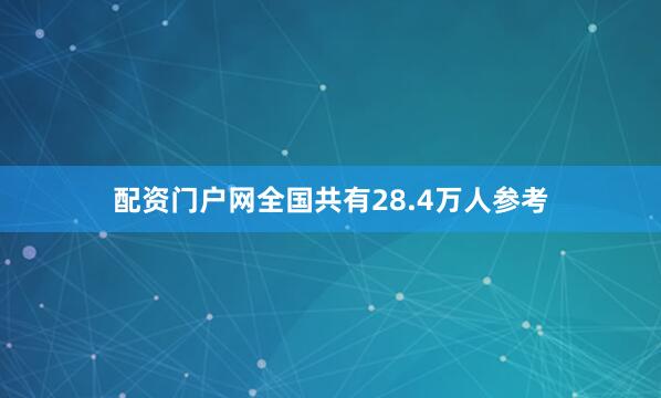 配资门户网全国共有28.4万人参考