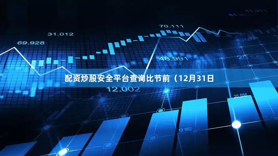 配资炒股安全平台查询比节前（12月31日