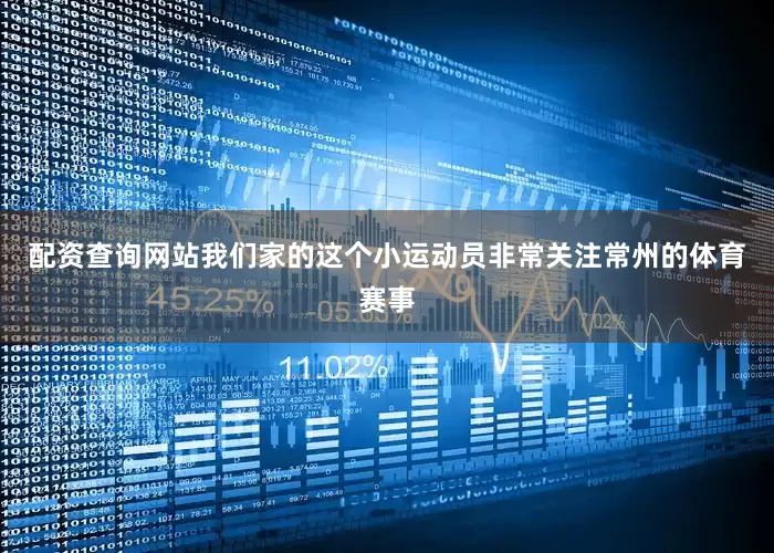 配资查询网站我们家的这个小运动员非常关注常州的体育赛事