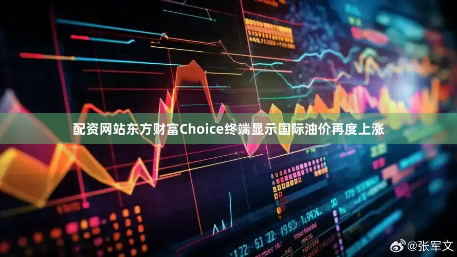 配资网站东方财富Choice终端显示国际油价再度上涨