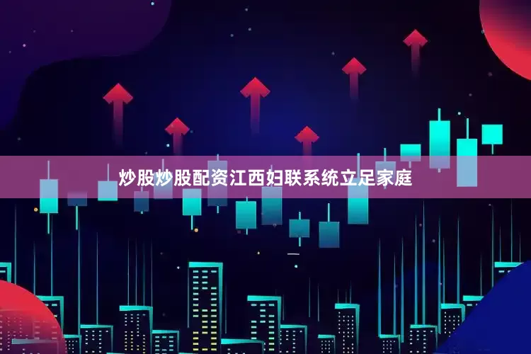 炒股炒股配资江西妇联系统立足家庭