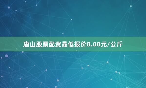 唐山股票配资最低报价8.00元/公斤