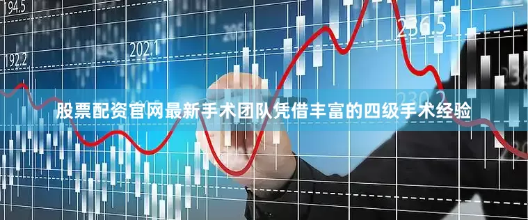 股票配资官网最新手术团队凭借丰富的四级手术经验