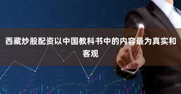 西藏炒股配资以中国教科书中的内容最为真实和客观