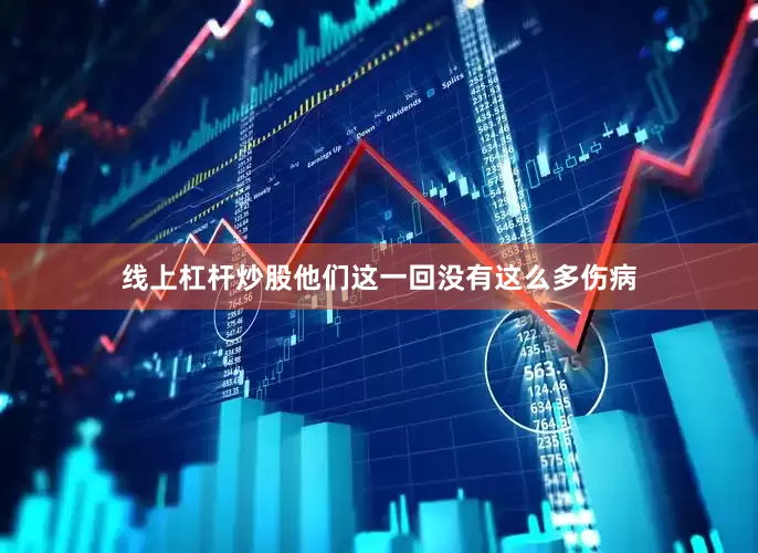 线上杠杆炒股他们这一回没有这么多伤病