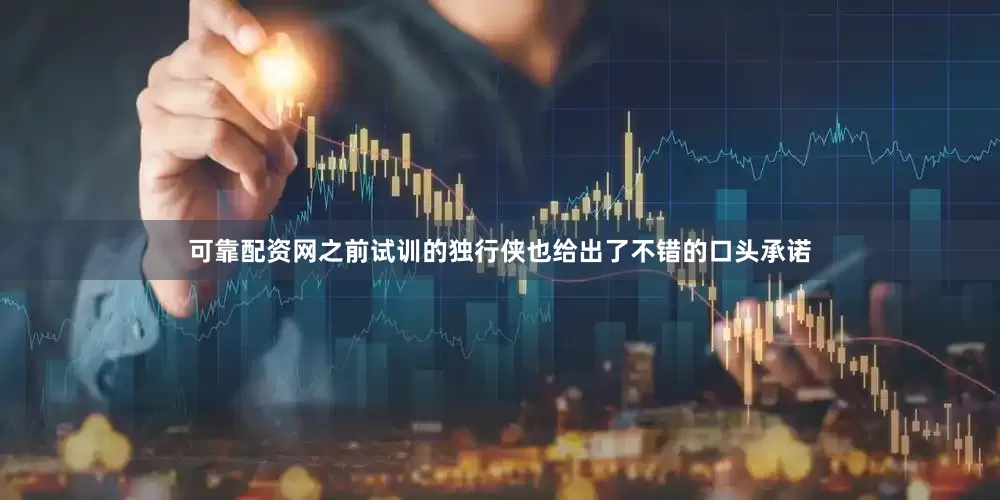 可靠配资网之前试训的独行侠也给出了不错的口头承诺