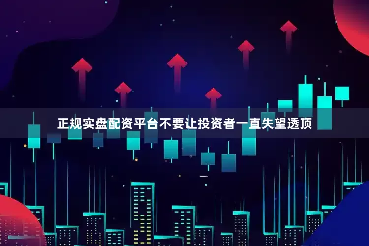 正规实盘配资平台不要让投资者一直失望透顶