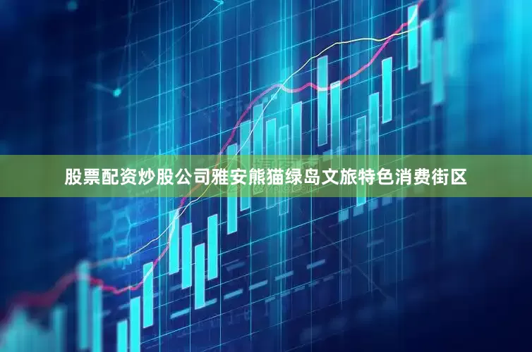 股票配资炒股公司雅安熊猫绿岛文旅特色消费街区