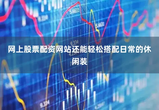 网上股票配资网站还能轻松搭配日常的休闲装