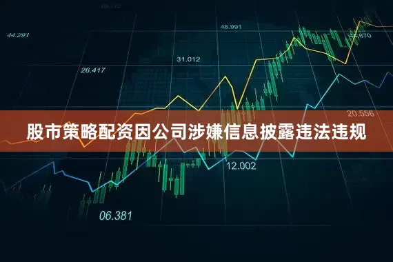 股市策略配资因公司涉嫌信息披露违法违规