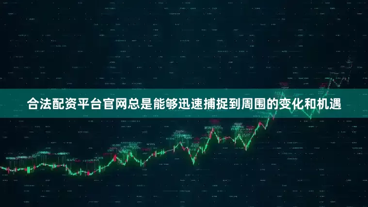 合法配资平台官网总是能够迅速捕捉到周围的变化和机遇