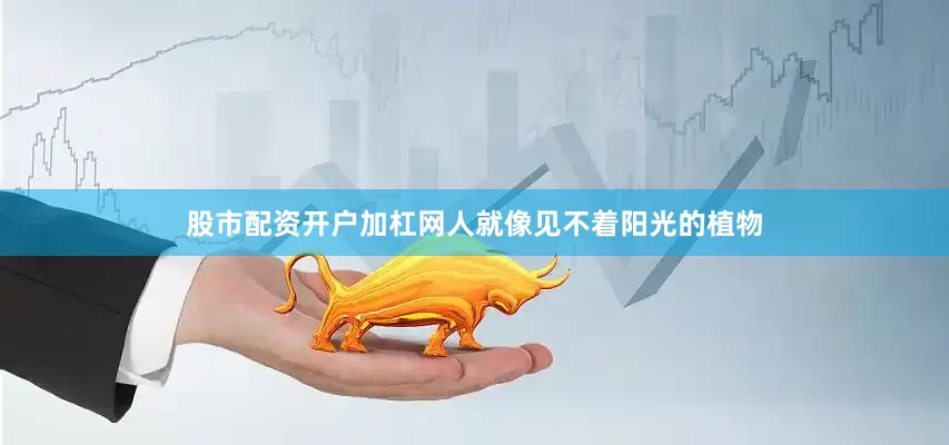 股市配资开户加杠网人就像见不着阳光的植物