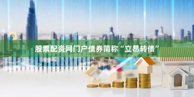 股票配资网门户债券简称“立昂转债”