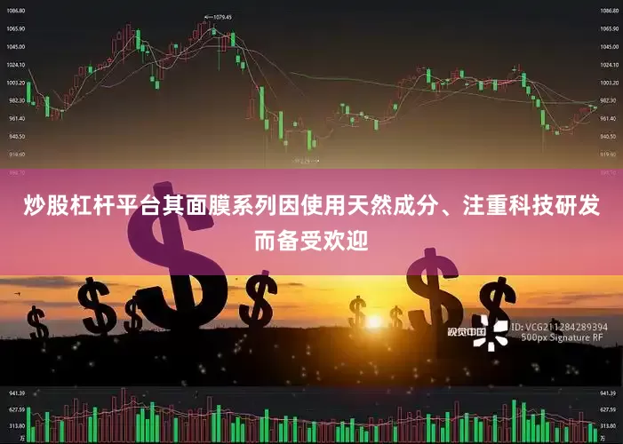 炒股杠杆平台其面膜系列因使用天然成分、注重科技研发而备受欢迎