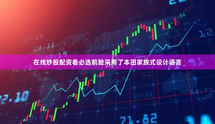 在线炒股配资看必选前脸采用了本田家族式设计语言