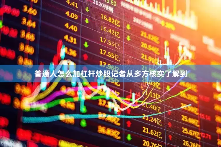 普通人怎么加杠杆炒股记者从多方核实了解到