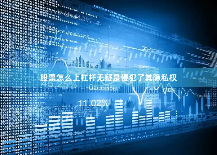 股票怎么上杠杆无疑是侵犯了其隐私权