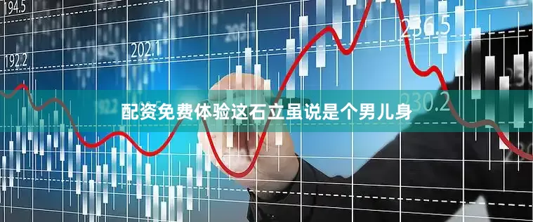 配资免费体验这石立虽说是个男儿身