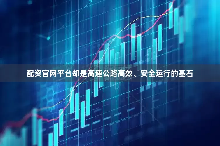 配资官网平台却是高速公路高效、安全运行的基石
