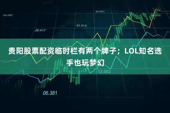 贵阳股票配资临时栏有两个牌子；LOL知名选手也玩梦幻