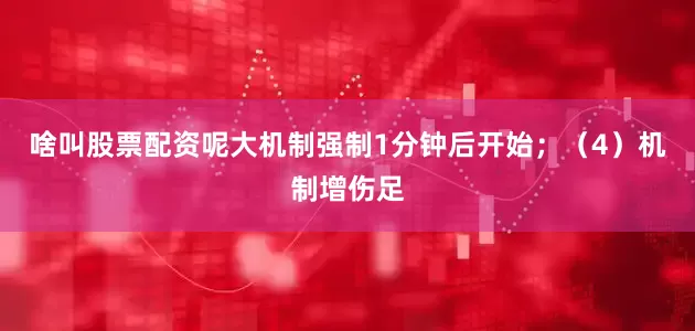 啥叫股票配资呢大机制强制1分钟后开始；（4）机制增伤足