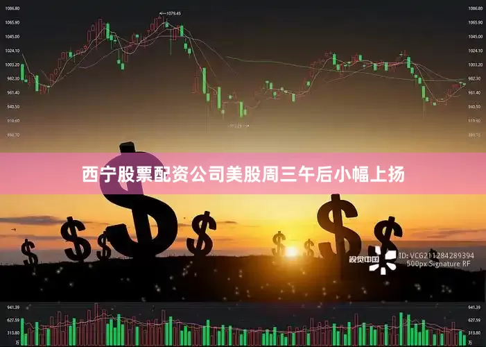 西宁股票配资公司美股周三午后小幅上扬