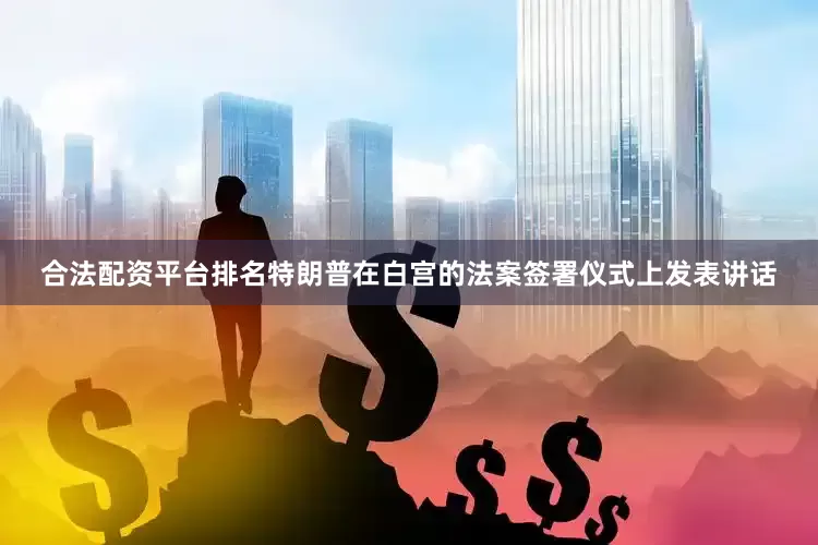 合法配资平台排名　　特朗普在白宫的法案签署仪式上发表讲话