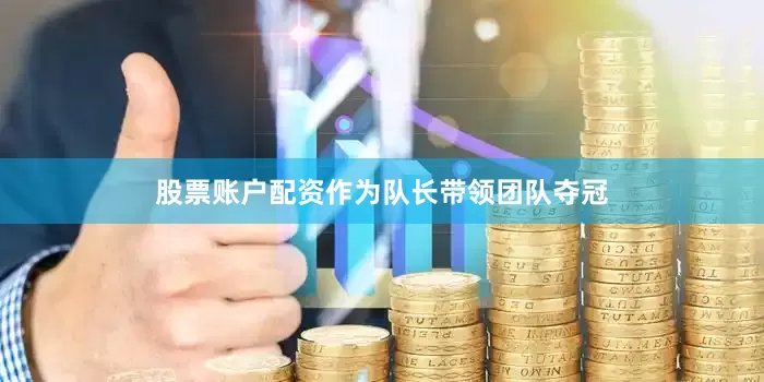 股票账户配资作为队长带领团队夺冠