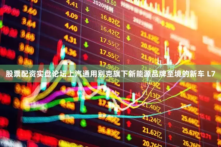 股票配资实盘论坛上汽通用别克旗下新能源品牌至境的新车 L7